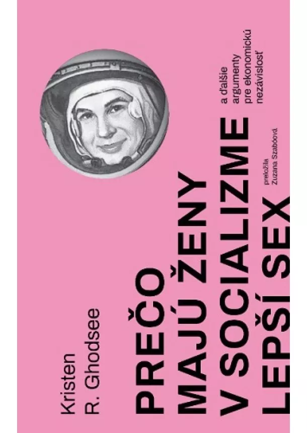 Kristen R. Ghodsee - Prečo majú ženy v socializme lepší sex - a ďalšie argumenty pre ekonomickú nezávislosť