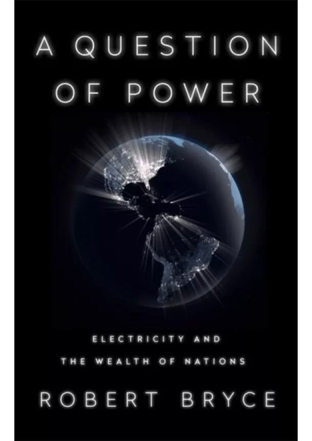 Robert Bryce - A Question of Power: Electricity and the Wealth of Nations