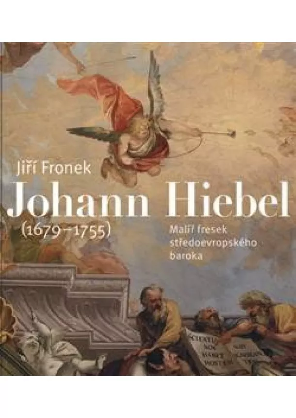 Jiří Fronek - Johann Hiebel (1679-1755) - Malíř fresek středoevropského baroka