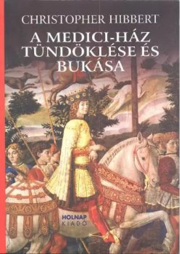 Christopher Hibbert - A MEDICI-HÁZ TÜNDÖKLÉSE ÉS BUKÁSA