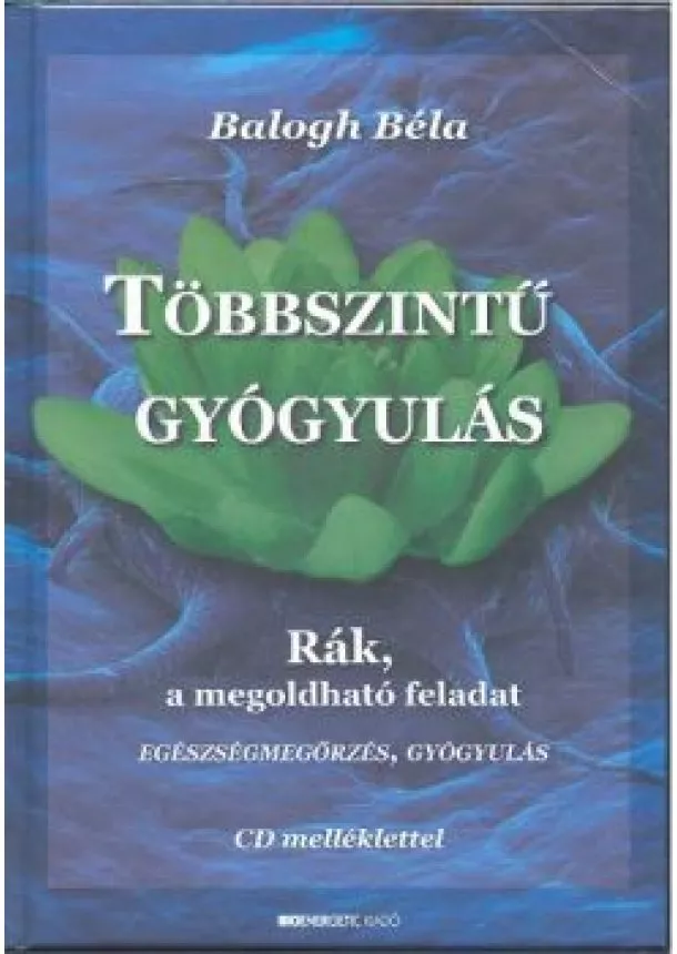 Balogh Béla - Többszintű gyógyulás /Rák, a megoldható feladat + CD melléklet