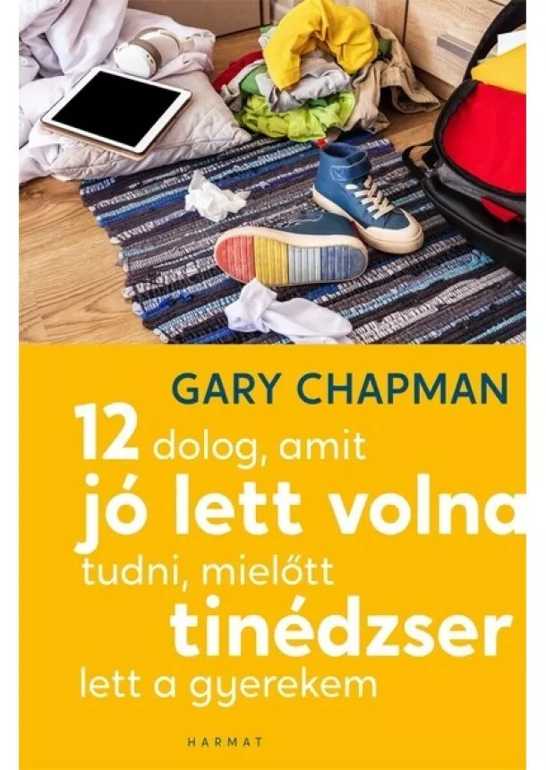 Gary Chapman - 12 dolog, amit jó lett volna tudni, mielőtt tinédzser lett a gyerekem