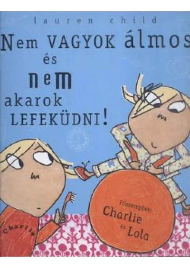 Lauren Child - Nem vagyok álmos, és nem akarok lefeküdni! /Charlie és Lola