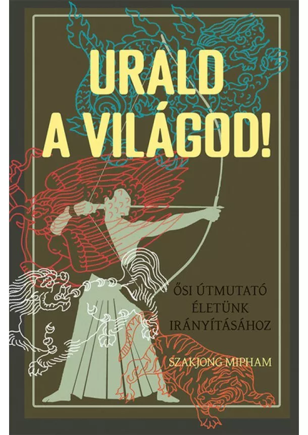 Szakjong Mipham - Urald a világod! - Ősi útmutató életünk irányításához