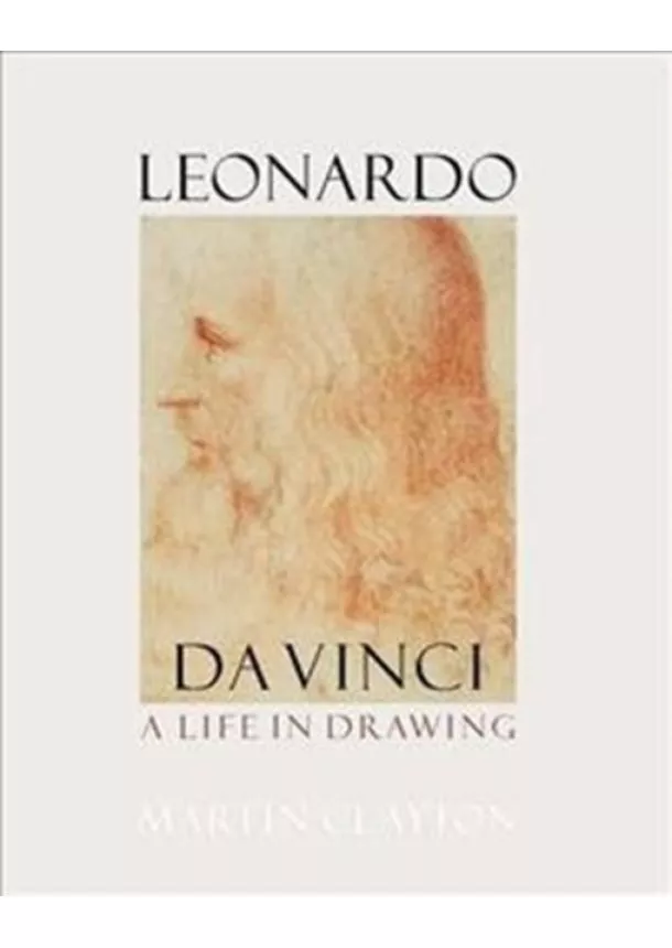 Martin Clayton - Leonardo da Vinci: A Life in Drawing