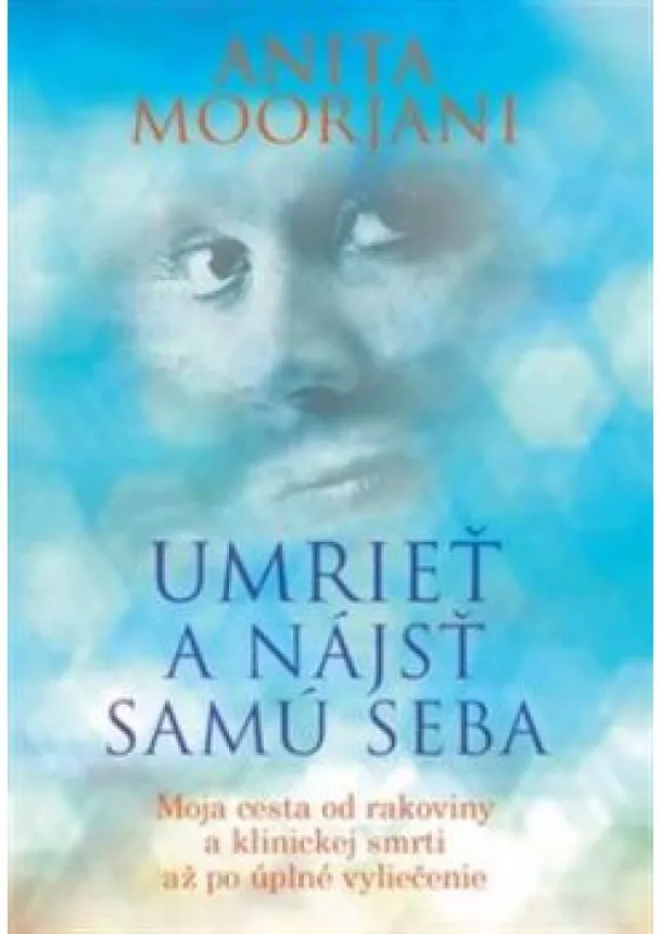 ANITA MOORJANI - Umrieť a nájsť samú seba - Moja cesta od rakoviny a klinickej smrti až po úplné vyliečenie