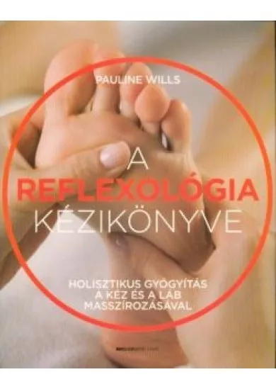 A reflexológia kézikönyve - Holisztikus gyógyítás a kéz és a láb masszírozásával