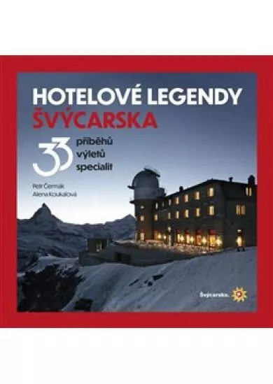 Hotelové legendy Švýcarska - 33 příběhů, výletů, specialit