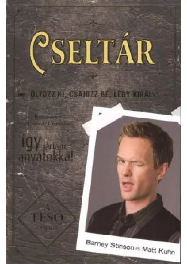 BARNEY STINSON - MATT KUHN - CSELTÁR - ÖLTÖZZ KI, CSAJOZZ BE, LÉGY KIRÁLY!