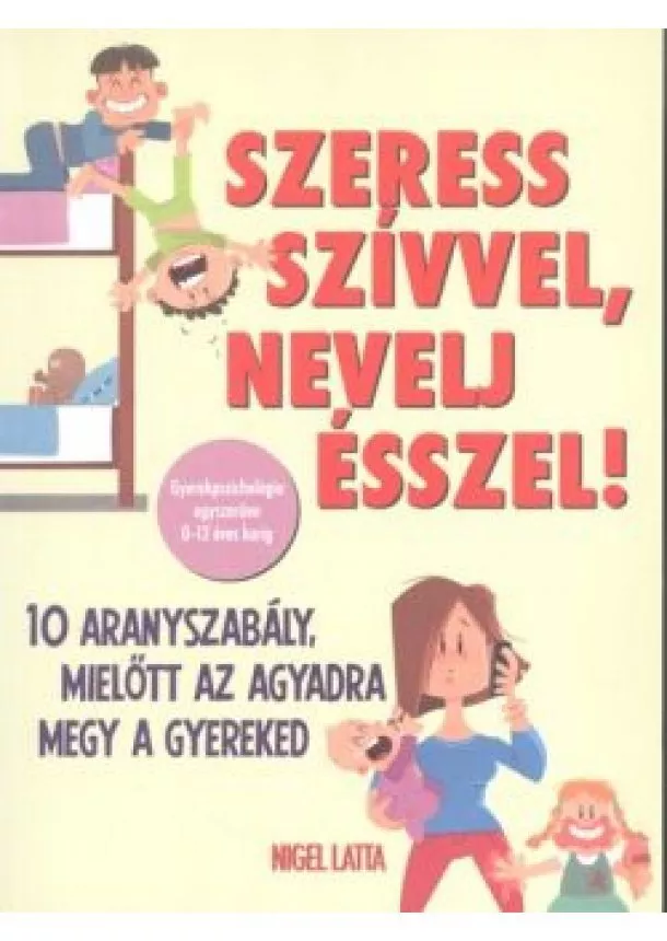 Nigel Latta - Szeress szívvel, nevelj ésszel! /10 aranyszabály mielőtt az agyadra megy a gyereked