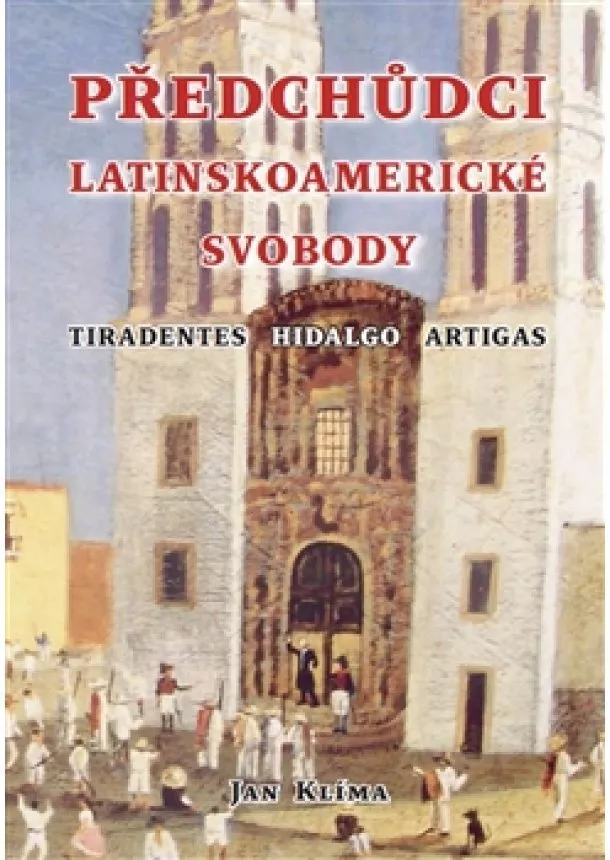 Jan Klíma - Předchůdci latinskoamerické svobody - Tiradentes, Hidalgo, Artigas