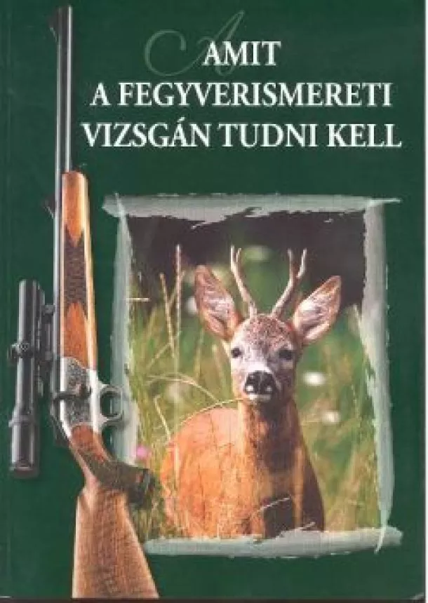 Kovács István - AMIT A FEGYVERISMERETI VIZSGÁN TUDNI KELL (6. KIADÁS)