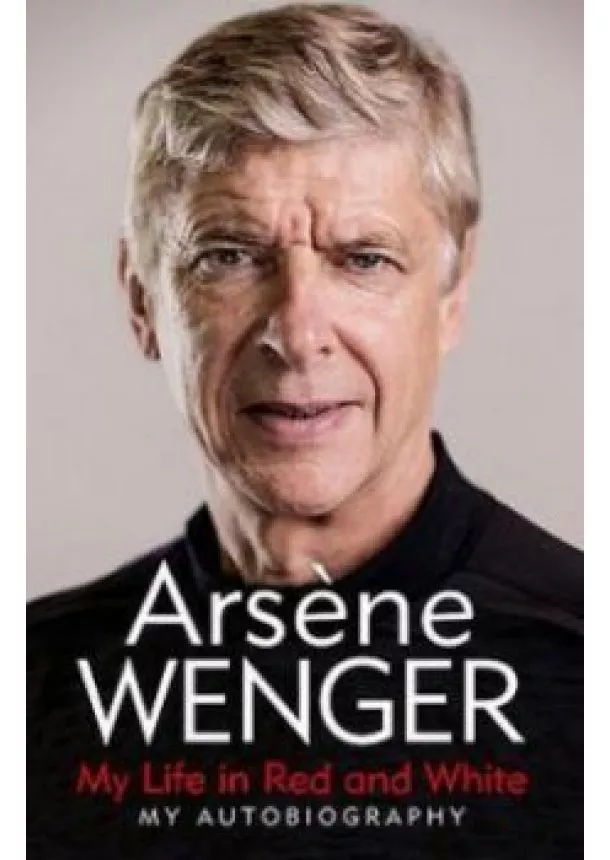 Arsene Wenger - My Life in Red and White