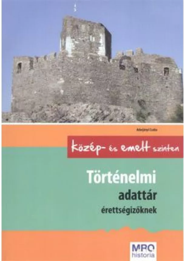 Adorjányi Csaba - Történelmi adattár érettségizőknek közép- és emelt szinten