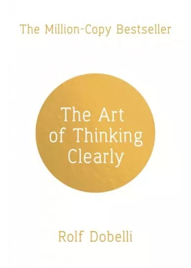 The Art of Thinking Clearly: Better Thinking, Better Decisions