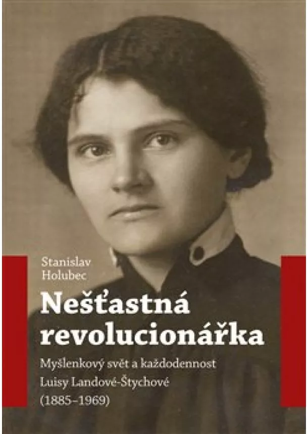 Stanislav Holubec - Nešťastná revolucionářka - Myšlenkový svět a každodennost Luisy Landové-Štychové (1885-1969)