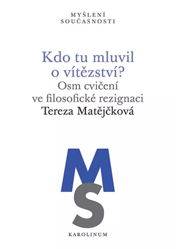 Tereza Matějčková - Kdo tu mluvil o vítězství? - Osm cvičení ve filosofické rezignaci