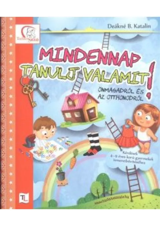 Deákné B. Katalin - Mindennap tanulj valamit önmagadról és az otthonodról! /Kérdések 4-9 éves korú gyermekeknek