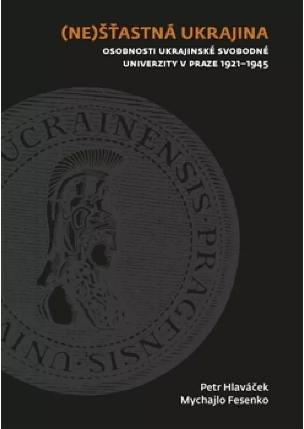 Mychajlo Fesenko, Petr Hlaváček - (Ne)šťastná Ukrajina - Osobnosti Ukrajinské svobodné univerzity v Praze 1921-1945