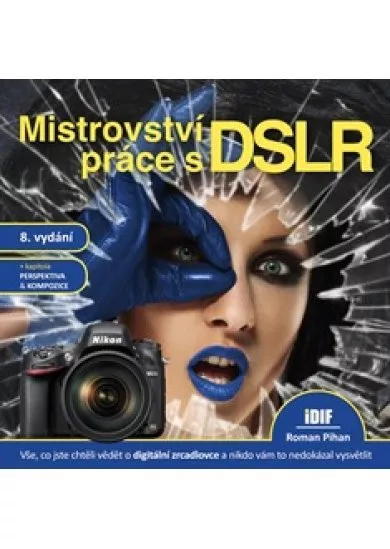 Mistrovství práce s DSLR, 8.vydání - vše, co jste chtěli vědět o digitální zrcadlovce a nikto vám to neuměl vysvětlit