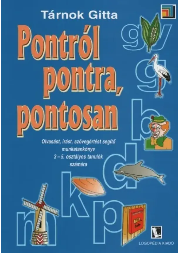 Tárnok Gitta - Pontról pontra, pontosan - Olvasást, írást, szövegértést segítő munkatankönyv 3-5. osztályos tanulók számára