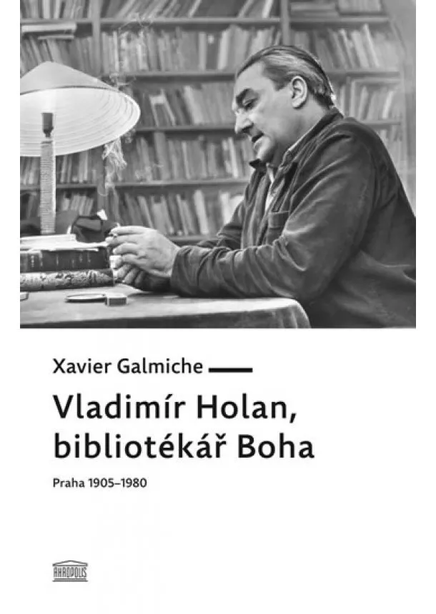 Xavier Galmiche - Vladimír Holan, bibliotékář Boha (Praha 1905–1980)