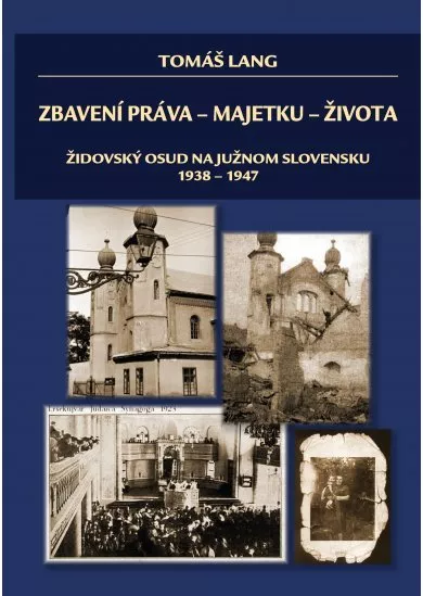 Zbavení práva - majetku - života - Židovský osud na južnom Slovensku 1938-1947