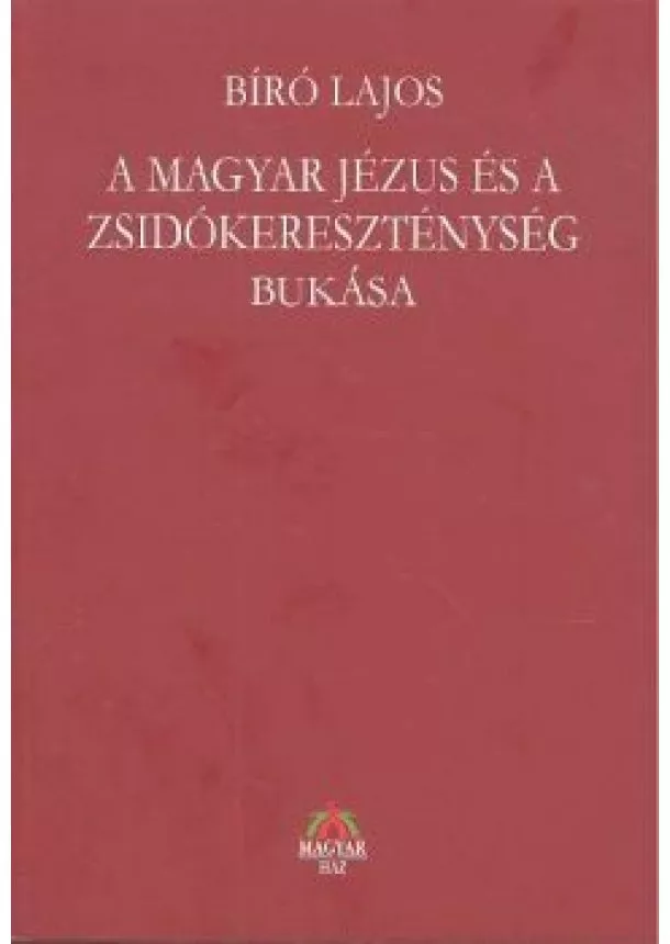 Bíró Lajos - A MAGYAR JÉZUS ÉS A ZSIDÓKERESZTÉNYSÉG BUKÁSA