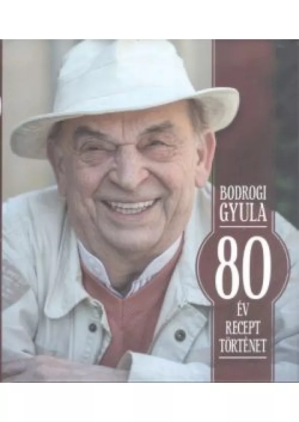 BODROGI GYULA - 80 ÉV, 80 RECEPT, 80 TÖRTÉNET