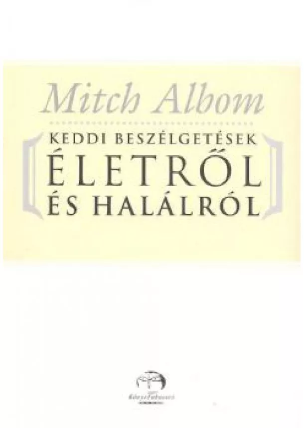 MITCH ALBOM - KEDDI BESZÉLGETÉSEK ÉLETRŐL ÉS HALÁLRÓL