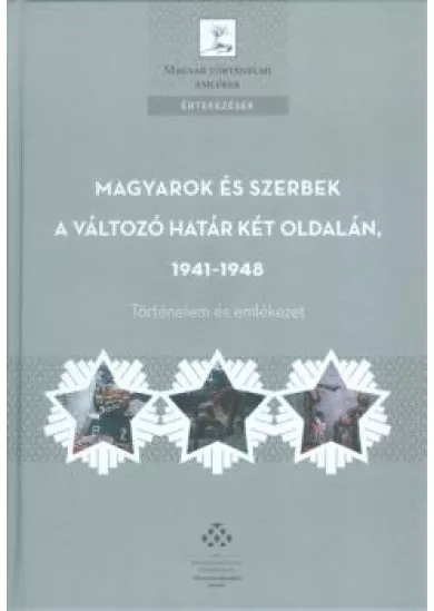 MAGYAROK ÉS SZERBEK A VÁLTOZÓ HATÁR KÉT OLDALÁN, 1941-1948 /TÖRTÉNELEM ÉS EMLÉKEZET