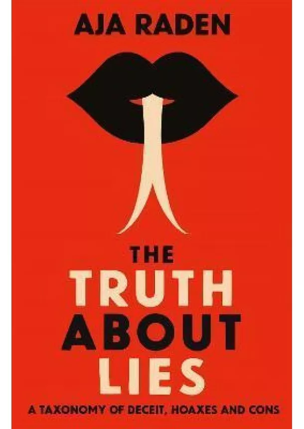 Aja Raden - The Truth About Lies : A Taxonomy of Deceit, Hoaxes and Cons