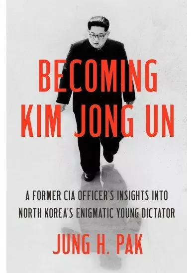 Becoming Kim Jong Un : A Former CIA Officer´s Insights Into North Korea´s Enigmatic Young Dictator