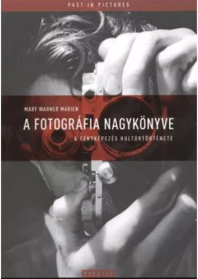 A FOTOGRÁFIA NAGYKÖNYVE - A FÉNYKÉPEZÉS KULTÚRTÖRTÉNETE /PAST IN PICTURES