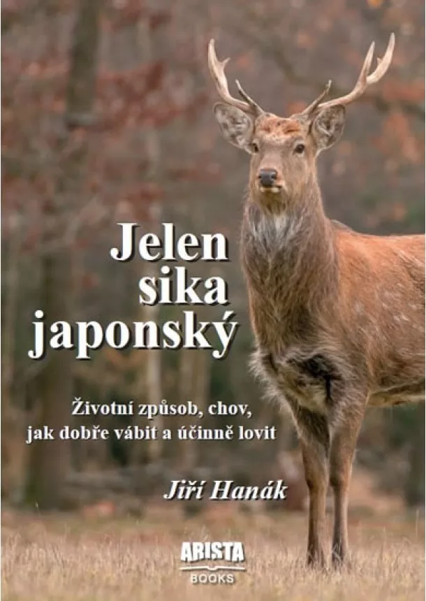 Jiří Hanák  - Jelen sika japonský - Životní způsob, chov, jak dobře vábit a účinně lovit