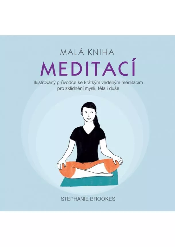 Stephanie Brookes - Malá kniha meditací - Ilustrovaný průvodce ke krátkým vedeným meditacím pro zklidnění mysli, těla i duše