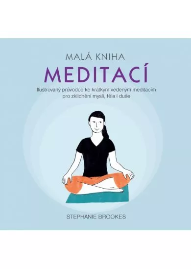 Malá kniha meditací - Ilustrovaný průvodce ke krátkým vedeným meditacím pro zklidnění mysli, těla i duše