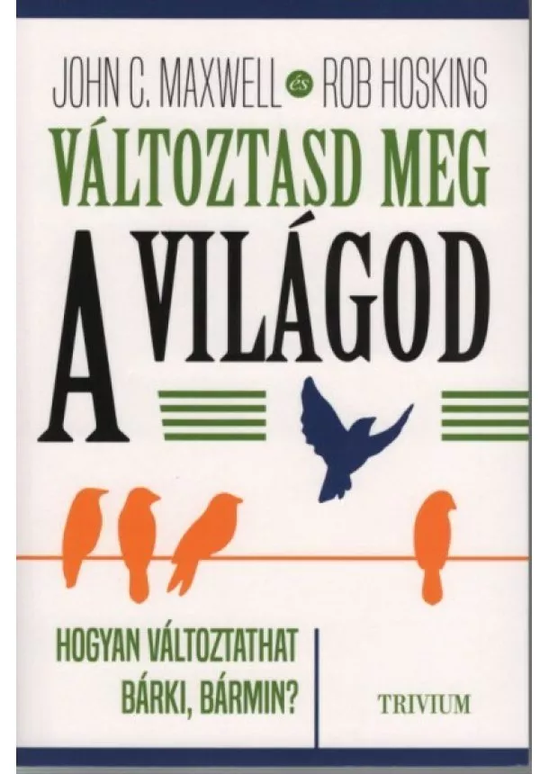 John C. Maxwell - Változtasd meg a világod - Hogyan változtathat bárki, bármin?