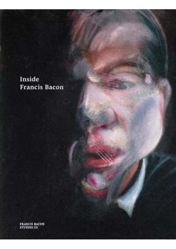 Martin Harrison, Christopher Bucklow, Francesca Pipe, Sophie Pretorius, Joyce H. Townsend, Sarah Whitfield - Inside Francis Bacon