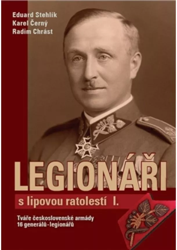 Eduard Stehlík, Karel Černý, Radim Chrást - Legionáři s lipovou ratolestí I. - Tváře československé armády – 16 generálů-legionářů