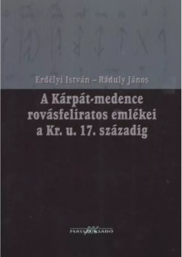 Ráduly János - A KÁRPÁT-MEDENCE ROVÁSFELIRATOS EMLÉKEI A KR. U. 17. SZÁZADIG