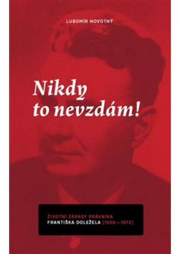 Lubomír Novotný - Nikdy to nevzdám! - Životní zápasy právníka Františka Doležela (1900–1972)