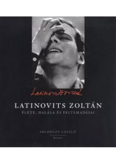 LATINOVITS ZOLTÁN ÉLETE, HALÁLA ÉS FELTÁMADÁSAI