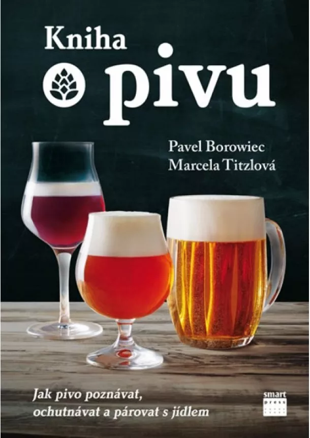 Pavel Borowiec, Marcela Tizlová - Kniha o pivu - Jak pivo poznávat, ochutnávat a párovat s jídlem