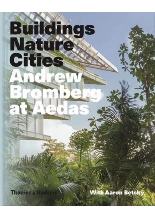 Aaron Betsky, Andrew Bromberg - Buildings, Nature, Cities: Andrew Bromberg at Aedas