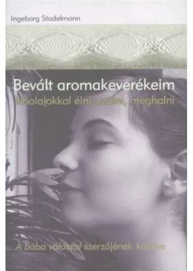 BEVÁLT AROMAKEVERÉKEIM /ILLÓOLAJOKKAL ÉLNI, SZÜLNI, MEGHALNI