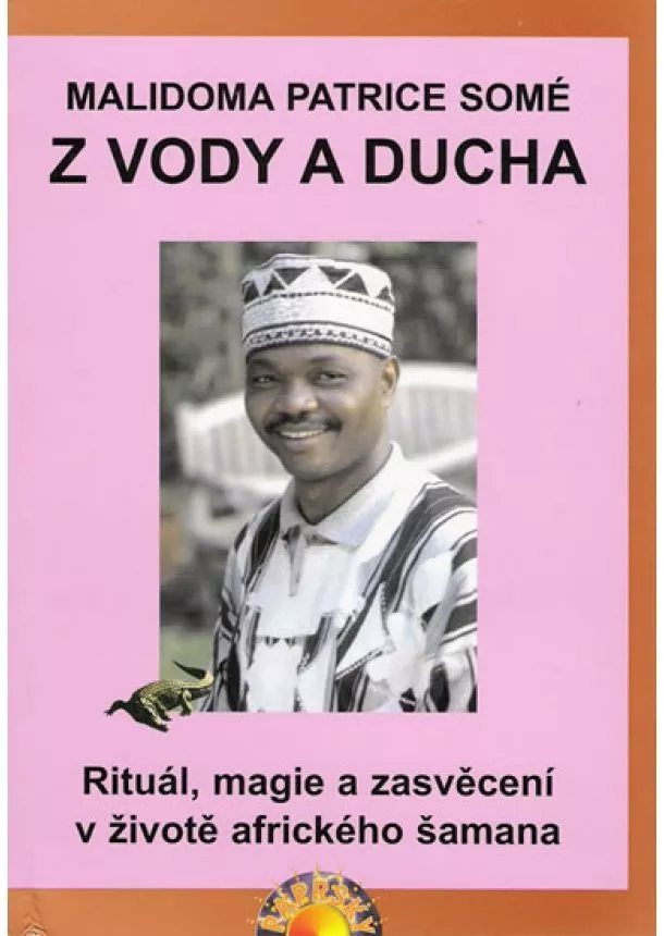 Malidoma Patrice Somé - Z vody a ducha - Rituál, magie a zasvěcení v životě afrického šamana