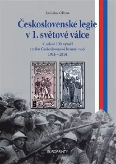 Československé legie v 1. světové válce - K oslavě 100.výročí vzniku československé branné moci 1914 - 1918