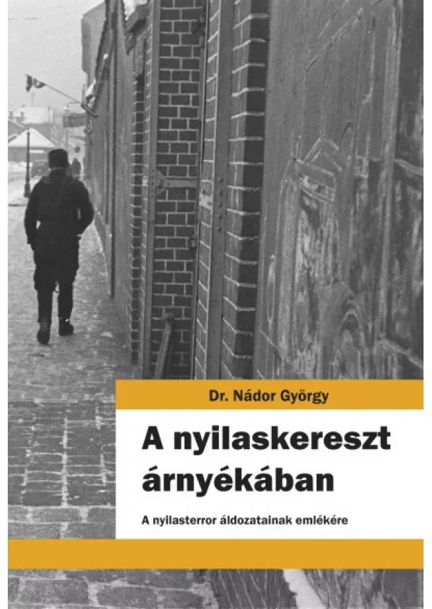 Dr. Nádor György - A nyilaskereszt árnyékában - A nyilasterror áldozatainak emlékére