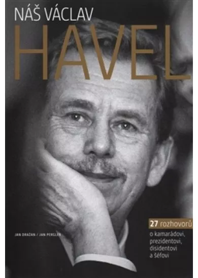 Náš Václav Havel - 27 rozhovorů o kamarádovi, prezidentovi, disidentovi a šéfovi